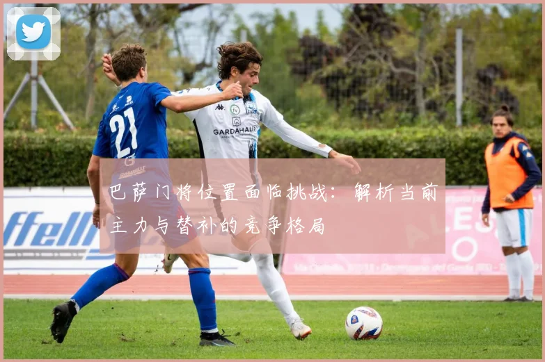 巴萨门将位置面临挑战：解析当前主力与替补的竞争格局