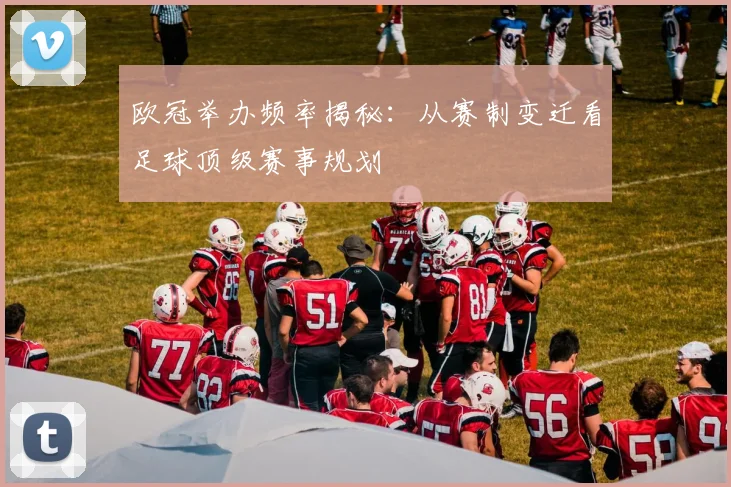 欧冠举办频率揭秘：从赛制变迁看足球顶级赛事规划