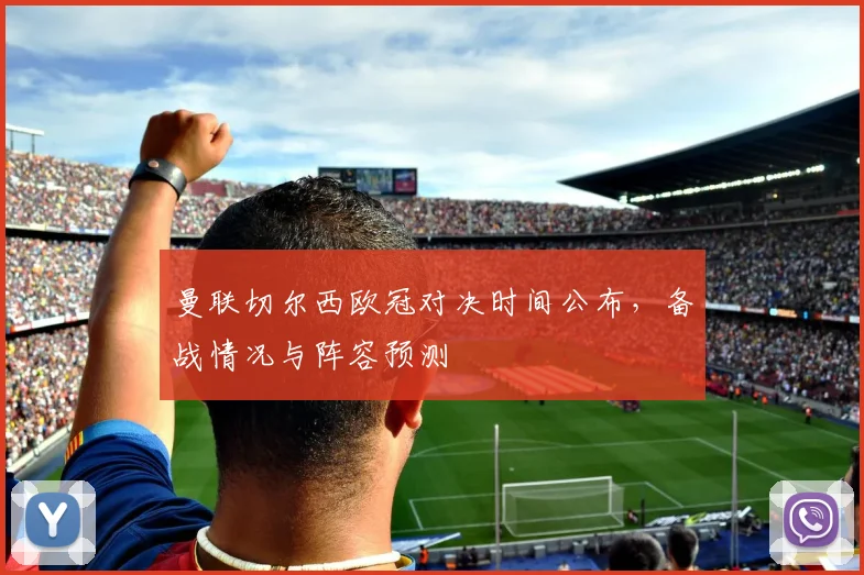 曼联切尔西欧冠对决时间公布，备战情况与阵容预测