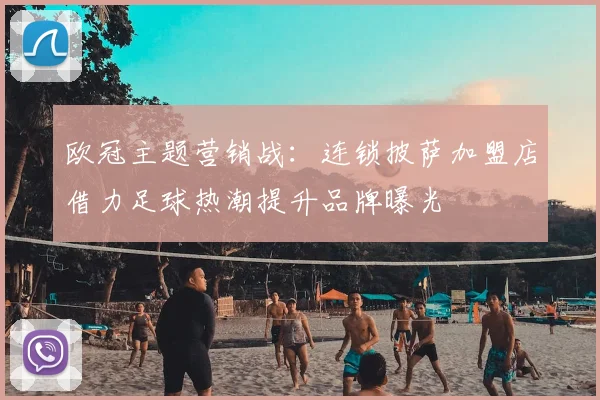 欧冠主题营销战：连锁披萨加盟店借力足球热潮提升品牌曝光