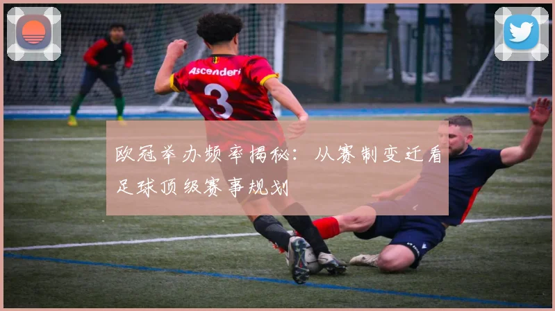 欧冠举办频率揭秘：从赛制变迁看足球顶级赛事规划