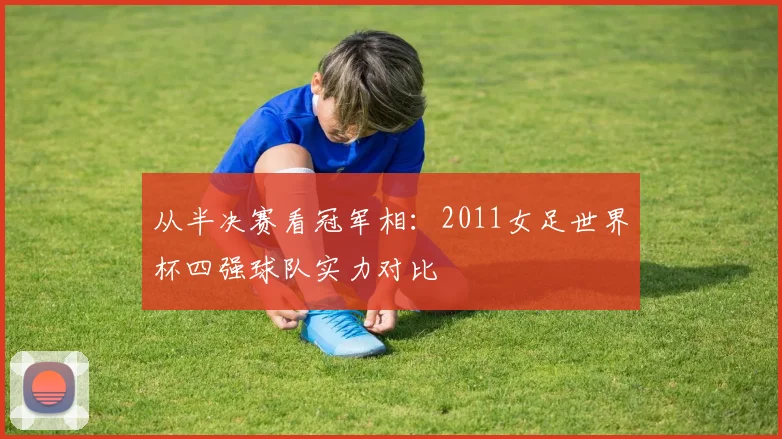 从半决赛看冠军相：2011女足世界杯四强球队实力对比